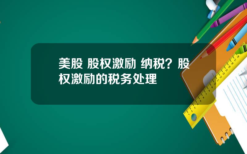 美股 股权激励 纳税？股权激励的税务处理